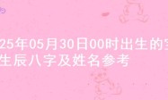 2025年05月30日00时出生的宝宝生辰八字及姓名参考