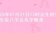 2025年07月21日12时出生的宝宝生辰八字及名字精选