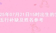 2025年07月21日15时出生的宝宝五行补缺及姓名参考