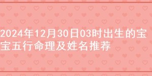 2024年12月30日03时出生的宝宝五行命理及姓名推荐