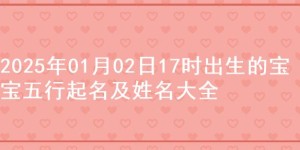 2025年01月02日17时出生的宝宝五行起名及姓名大全