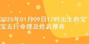 2025年01月09日17时出生的宝宝五行命理及姓名推荐