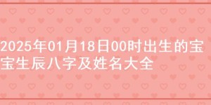 2025年01月18日00时出生的宝宝生辰八字及姓名大全
