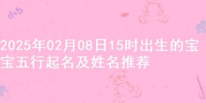 2025年02月08日15时出生的宝宝五行起名及姓名推荐
