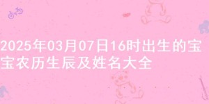 2025年03月07日16时出生的宝宝农历生辰及姓名大全