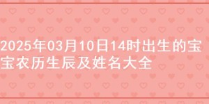 2025年03月10日14时出生的宝宝农历生辰及姓名大全