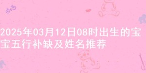 2025年03月12日08时出生的宝宝五行补缺及姓名推荐