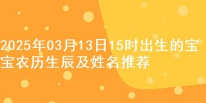 2025年03月13日15时出生的宝宝农历生辰及姓名推荐