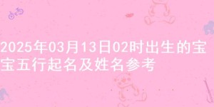 2025年03月13日02时出生的宝宝五行起名及姓名参考