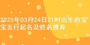 2025年03月24日21时出生的宝宝五行起名及姓名推荐