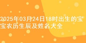 2025年03月24日18时出生的宝宝农历生辰及姓名大全