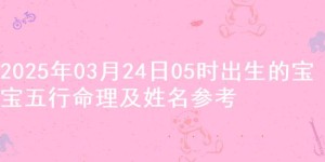 2025年03月24日05时出生的宝宝五行命理及姓名参考