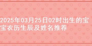 2025年03月25日02时出生的宝宝农历生辰及姓名推荐