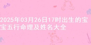 2025年03月26日17时出生的宝宝五行命理及姓名大全