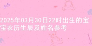 2025年03月30日22时出生的宝宝农历生辰及姓名参考