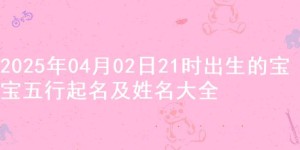 2025年04月02日21时出生的宝宝五行起名及姓名大全