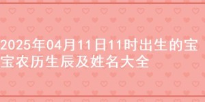 2025年04月11日11时出生的宝宝农历生辰及姓名大全