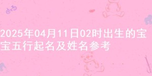 2025年04月11日02时出生的宝宝五行起名及姓名参考