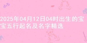 2025年04月12日04时出生的宝宝五行起名及名字精选