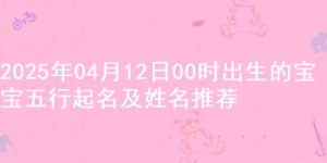 2025年04月12日00时出生的宝宝五行起名及姓名推荐