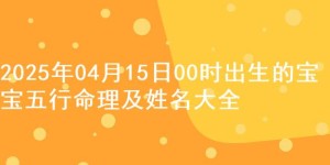 2025年04月15日00时出生的宝宝五行命理及姓名大全