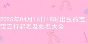 2025年04月16日18时出生的宝宝五行起名及姓名大全