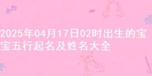 2025年04月17日02时出生的宝宝五行起名及姓名大全