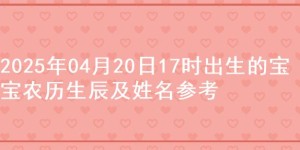 2025年04月20日17时出生的宝宝农历生辰及姓名参考