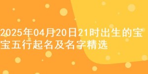 2025年04月20日21时出生的宝宝五行起名及名字精选