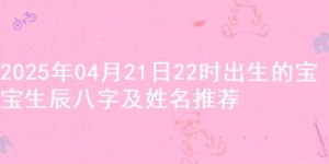 2025年04月21日22时出生的宝宝生辰八字及姓名推荐