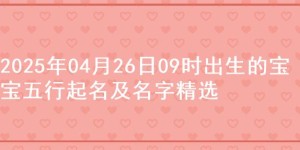 2025年04月26日09时出生的宝宝五行起名及名字精选
