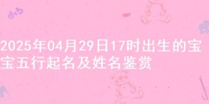 2025年04月29日17时出生的宝宝五行起名及姓名鉴赏