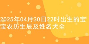 2025年04月30日22时出生的宝宝农历生辰及姓名大全