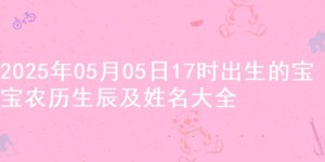 2025年05月05日17时出生的宝宝农历生辰及姓名大全