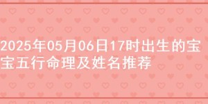 2025年05月06日17时出生的宝宝五行命理及姓名推荐