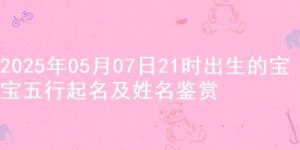 2025年05月07日21时出生的宝宝五行起名及姓名鉴赏