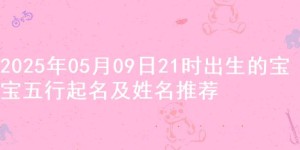 2025年05月09日21时出生的宝宝五行起名及姓名推荐