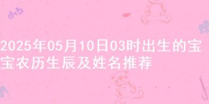2025年05月10日03时出生的宝宝农历生辰及姓名推荐