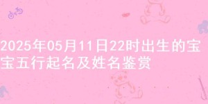 2025年05月11日22时出生的宝宝五行起名及姓名鉴赏