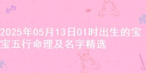 2025年05月13日01时出生的宝宝五行命理及名字精选