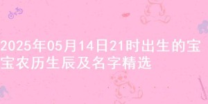 2025年05月14日21时出生的宝宝农历生辰及名字精选
