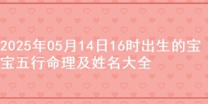 2025年05月14日16时出生的宝宝五行命理及姓名大全