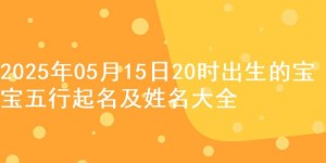 2025年05月15日20时出生的宝宝五行起名及姓名大全