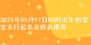 2025年05月17日00时出生的宝宝五行起名及姓名推荐