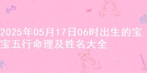 2025年05月17日06时出生的宝宝五行命理及姓名大全