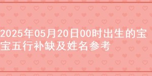 2025年05月20日00时出生的宝宝五行补缺及姓名参考