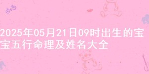 2025年05月21日09时出生的宝宝五行命理及姓名大全