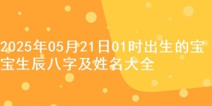 2025年05月21日01时出生的宝宝生辰八字及姓名大全