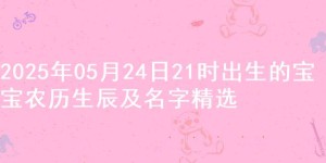 2025年05月24日21时出生的宝宝农历生辰及名字精选