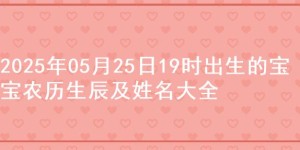 2025年05月25日19时出生的宝宝农历生辰及姓名大全